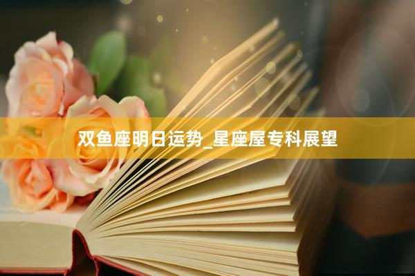 双鱼座明日运势_星座屋专科展望
